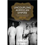 Uncoupling American Empire: Cultural Politics of Deviance and Unequal Difference, 1890-1910 by Cho, Yu-fang, 9781438448985