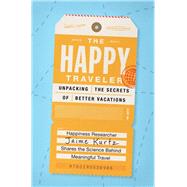 The Happy Traveler Unpacking the Secrets of Better Vacations by Kurtz, Jaime, 9780190638986