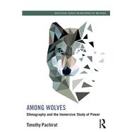 Among Wolves: Ethnography and the Immersive Study of Power by Pachirat; Timothy, 9780415528986