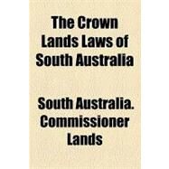 The Crown Lands Laws of South Australia by South Australia Commissioner of Crown La, 9781154448986