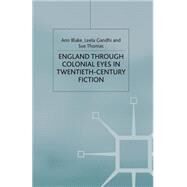 England Through Colonial Eyes in Twentieth-century Fiction by Blake, A.; Gandhi, L.; Thomas, S., 9781349408986