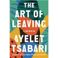 The Art of Leaving A Memoir by TSABARI, AYELET, 9780812988987