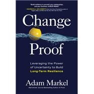 Change Proof: Leveraging the Power of Uncertainty to Build Long-term Resilience by Markel, Adam, 9781264258987
