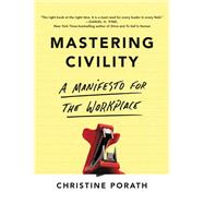Mastering Civility A Manifesto for the Workplace by Porath, Christine, 9781455568987