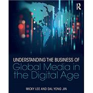 Understanding the Business of Global Media in the Digital Age by Lee; Micky, 9781138688988