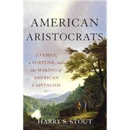 American Aristocrats A Family, a Fortune, and the Making of American Capitalism by Stout, Harry S, 9780465098989