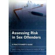 Assessing Risk in Sex Offenders A Practitioner's Guide by Craig, Leam A.; Browne, Kevin D.; Beech, Anthony R., 9780470018989