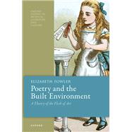 Poetry and the Built Environment A Theory of the Flesh of Art by Fowler, Elizabeth, 9780192888990