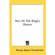 Not All The King's Horses by Chamberlain, George Agnew, 9780548458990