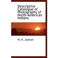 Descriptive Catalogue of Photographs of North American Indians by Jackson, W. H., 9780554458991
