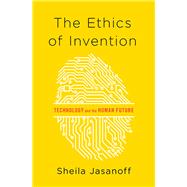 The Ethics of Invention Technology and the Human Future by Jasanoff, Sheila, 9780393078992