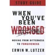 When You've Been Wronged Study Guide Moving from Bitterness to Forgiveness by Lutzer, Erwin W., 9780802488992