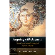 Arguing with Aseneth Gentile Access to Israel's Living God in Jewish Antiquity by Hicks-Keeton, Jill, 9780190878993