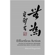 Effortless Action Wu-wei As Conceptual Metaphor and Spiritual Ideal in Early China by Slingerland, Edward, 9780195138993