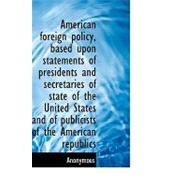 American Foreign Policy, Based Upon Statements of Presidentsamerican Foreign Policy, Based Upon Statements of Presidentsamerican Foreign Policy, Based by Anonymous, 9781115218993
