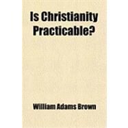 Is Christianity Practicable? by Brown, William Adams, 9781459088993