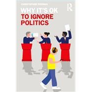 Why It's Ok to Ignore Politics by Freiman, Christopher, 9781138388994