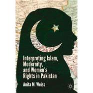 Interpreting Islam, Modernity, and Women's Rights in Pakistan by Weiss, Anita M., 9781137388995