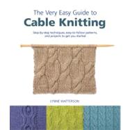 The Very Easy Guide to Cable Knitting Step-by-Step Techniques, Easy-to-Follow Patterns, and Projects to Get You Started by Watterson, Lynne, 9780312608996