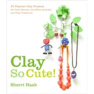 Clay So Cute! by Haab, Sherri, 9780823098996