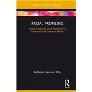 Racial Profiling: Using Propensity Score Matching To Examine Focal Concerns Theory by Vito; Anthony, 9781138288997