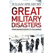 Great Military Disasters From Bannockburn to Stalingrad by Spilsbury, Julian, 9781848668997