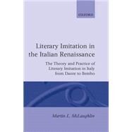 Literary Imitation in the Italian Renaissance The Theory and Practice of Literary Imitation in Italy from Dante to Bembo by McLaughlin, Martin L., 9780198158998