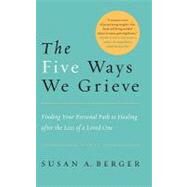 The Five Ways We Grieve Finding Your Personal Path to Healing after the Loss of a Loved One by BERGER, SUSAN A., 9781590308998