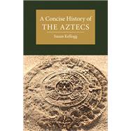 A Concise History of the Aztecs by Susan Kellogg, 9781108498999