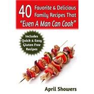 40 Favorite & Delicious Family Recipes That Even a Man Can Cook by Showers, April, 9781502898999