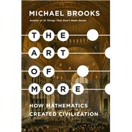 The Art of More How Mathematics Created Civilization by Brooks, Michael, 9781524748999