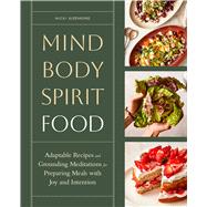 Mind, Body, Spirit, Food Adaptable Recipes and Grounding Meditations for Preparing Meals with Joy and Intention by Sizemore, Nicki, 9781635868999