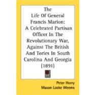 The Life Of General Francis Marion: A Celebrated Partisan Officer in the Revolutionary War, Against the British and Tories in South Carolina and Georgia by Horry, Peter; Weems, Mason Locke, 9780548869000