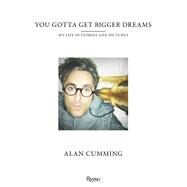 You Gotta Get Bigger Dreams My Life in Stories and Pictures by Cumming, Alan, 9780847849000