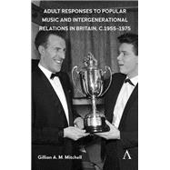 Adult Responses to Popular Music and Intergenerational Relations in Britain, c. 19551975 by Mitchell, Gillian A. M., 9781783089000