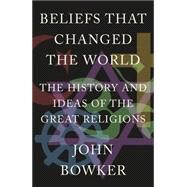 Beliefs that Changed the World The History and Ideas of the Great Religions by Bowker, John, 9781848669000