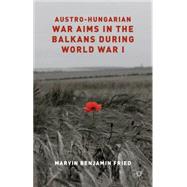 Austro-hungarian War Aims in the Balkans During World War I by Fried, Marvin, 9781137359001