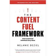 The Content Fuel Framework: How to Generate Unlimited Story Ideas by Deziel, Melanie, 9781734329001