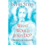 In His Steps What Would Jesus Do? by Sheldon, Charles M., 9780486479002
