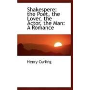 Shakespere: The Poet, the Lover, the Actor, the Man: a Romance by Curling, Henry, 9780554479002
