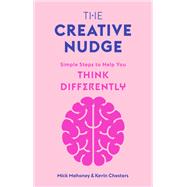The Creative Nudge Simple Steps to Help You Think Differently by Mahoney, Mick; Chesters, Kevin, 9781786279002