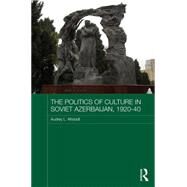 The Politics of Culture in Soviet Azerbaijan, 1920-40 by Altstadt,Audrey, 9781138639003