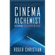 Cinema Alchemist Designing Star Wars and Alien by CHRISTIAN, ROGER, 9781783299003