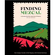 Finding Mezcal A Journey into the Liquid Soul of Mexico, with 40 Cocktails by Cooper, Ron; Martineau, Chantal, 9780399579004