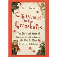 Christmas in the Crosshairs Two Thousand Years of Denouncing and Defending the World's Most Celebrated Holiday by Bowler, Gerry, 9780190499006