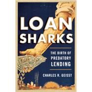 Loan Sharks The Birth of Predatory Lending by Geisst, Charles R., 9780815729006