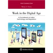 Work in the Digital Age A Coursebook on Labor, Technology, and Regulation by Cherry, Miriam A., 9781454899006