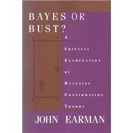 Bayes or Bust? A Critical Examination of Bayesian Confirmation Theory by Earman, John, 9780262519007