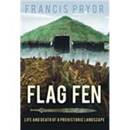 Flag Fen Life and Death of a Prehistoric Landscape by Pryor, Francis, 9780752429007