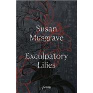 Exculpatory Lilies Poems by Musgrave, Susan, 9780771099007